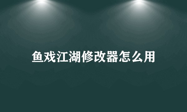 鱼戏江湖修改器怎么用
