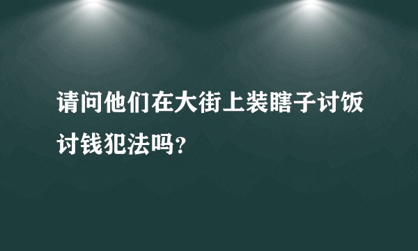 请问他们在大街上装瞎子讨饭讨钱犯法吗？