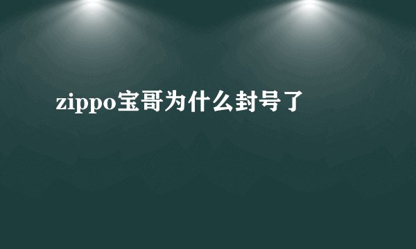 zippo宝哥为什么封号了