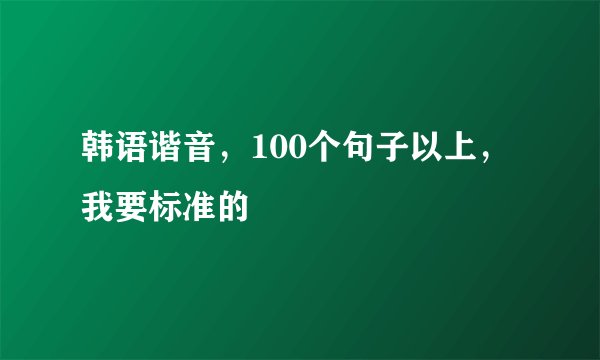 韩语谐音，100个句子以上，我要标准的