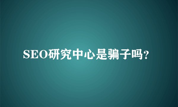 SEO研究中心是骗子吗？