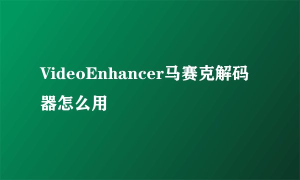 VideoEnhancer马赛克解码器怎么用