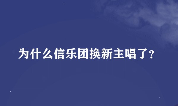 为什么信乐团换新主唱了？