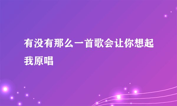 有没有那么一首歌会让你想起我原唱