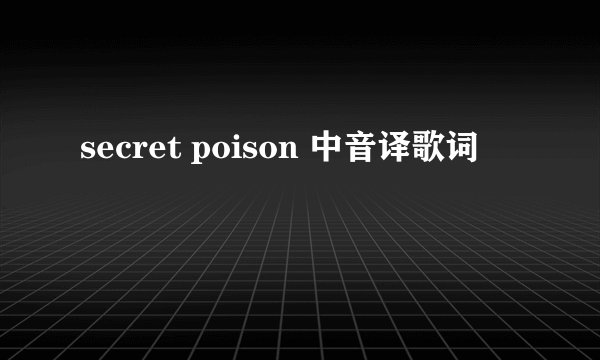 secret poison 中音译歌词