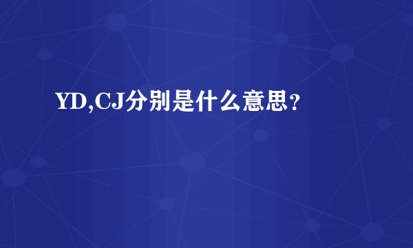 YD,CJ分别是什么意思？