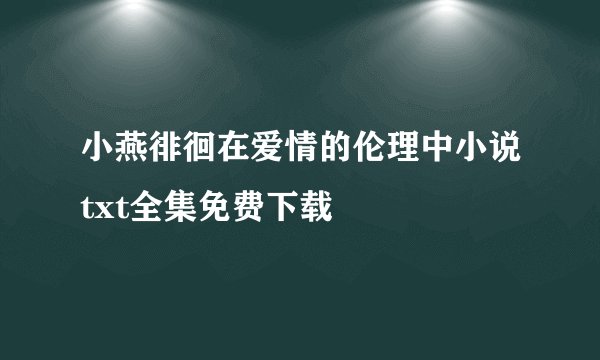 小燕徘徊在爱情的伦理中小说txt全集免费下载
