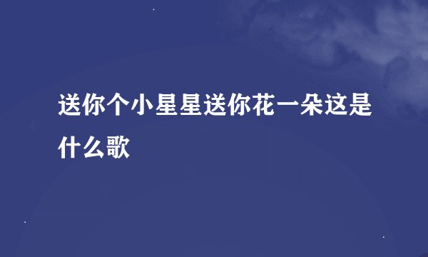 送你个小星星送你花一朵这是什么歌