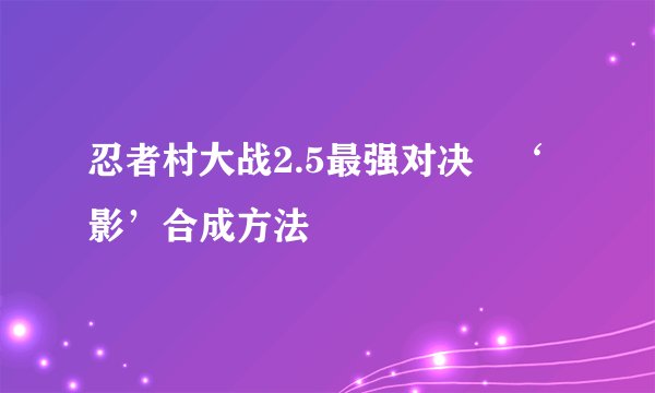 忍者村大战2.5最强对决 ‘影’合成方法