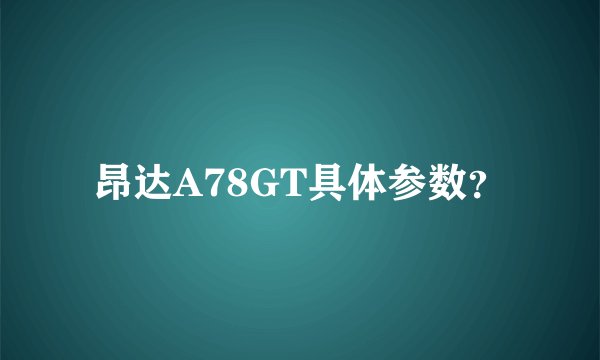 昂达A78GT具体参数？