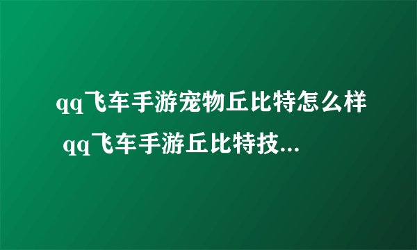 qq飞车手游宠物丘比特怎么样 qq飞车手游丘比特技能详情介绍