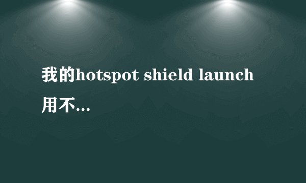 我的hotspot shield launch用不了，怎么办