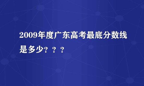 2009年度广东高考最底分数线是多少？？？