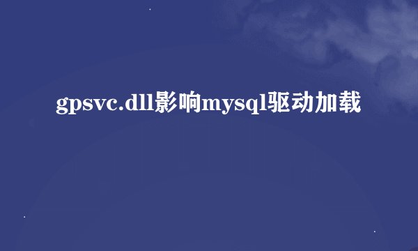 gpsvc.dll影响mysql驱动加载