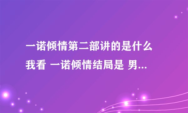 一诺倾情第二部讲的是什么 我看 一诺倾情结局是 男女主角在一起幸福结局
