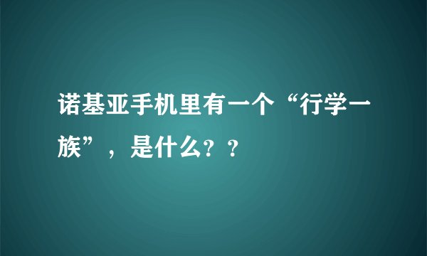 诺基亚手机里有一个“行学一族”，是什么？？