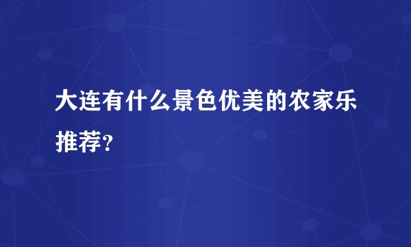 大连有什么景色优美的农家乐推荐？