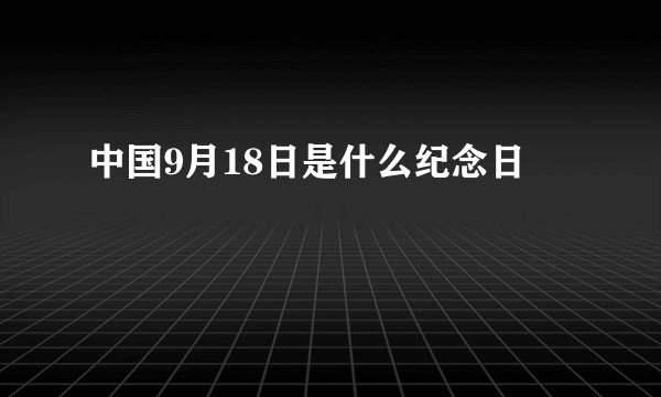 中国9月18日是什么纪念日