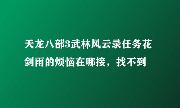 天龙八部3武林风云录任务花剑雨的烦恼在哪接，找不到