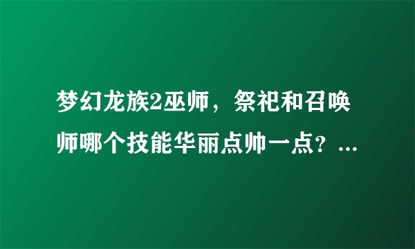 梦幻龙族2巫师，祭祀和召唤师哪个技能华丽点帅一点？哪一个升级快一点？