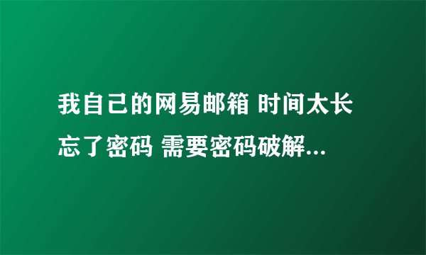 我自己的网易邮箱 时间太长 忘了密码 需要密码破解 没有任何保护