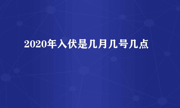 2020年入伏是几月几号几点