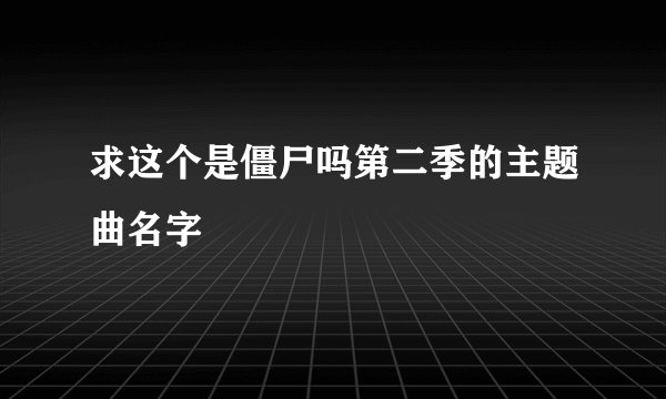 求这个是僵尸吗第二季的主题曲名字