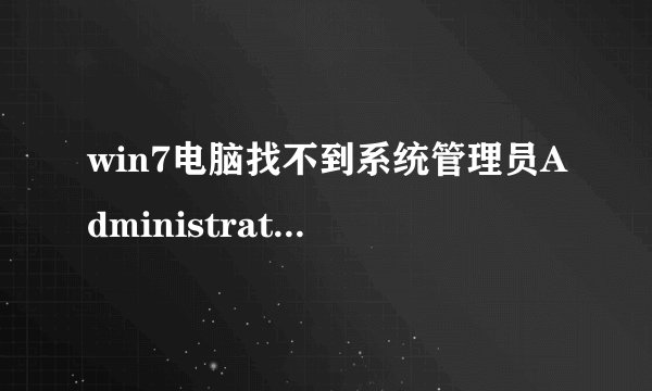 win7电脑找不到系统管理员Administrator 账户的解决办法