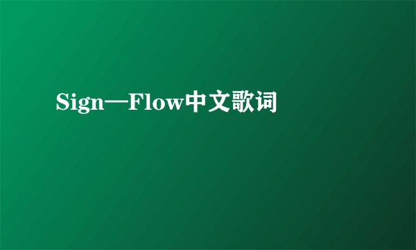 Sign—Flow中文歌词