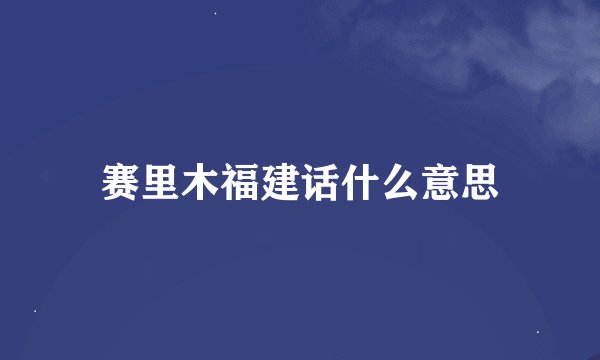 赛里木福建话什么意思