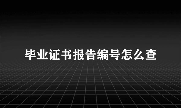 毕业证书报告编号怎么查