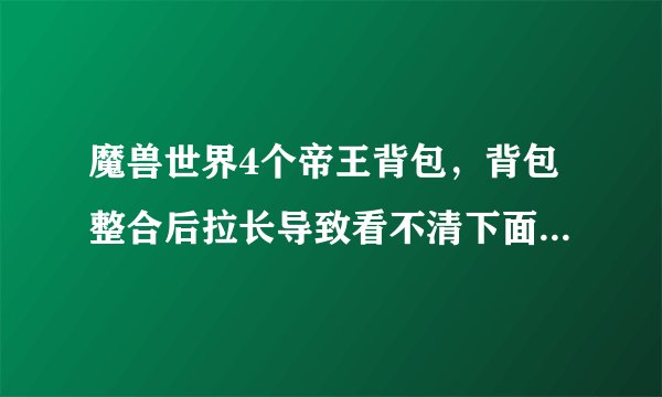 魔兽世界4个帝王背包，背包整合后拉长导致看不清下面的金币数量