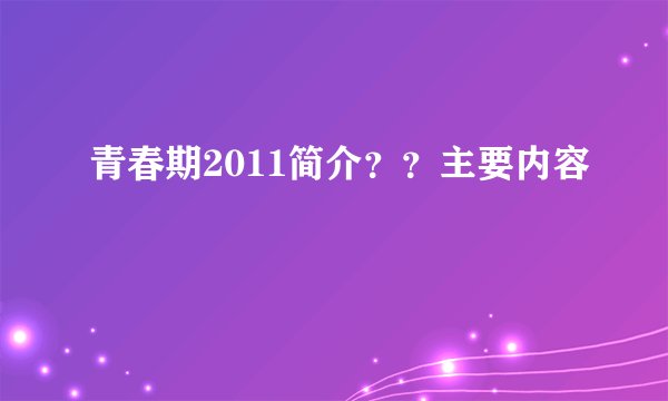 青春期2011简介？？主要内容