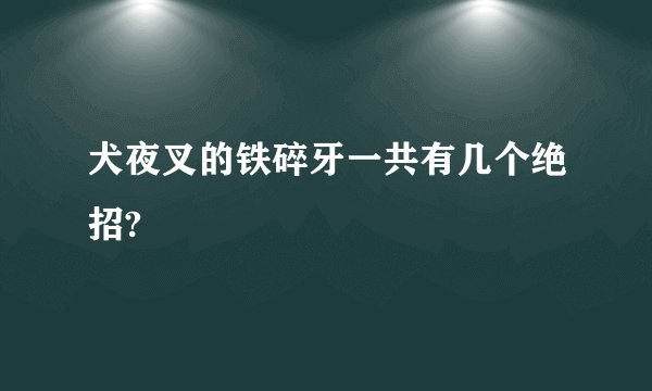 犬夜叉的铁碎牙一共有几个绝招?