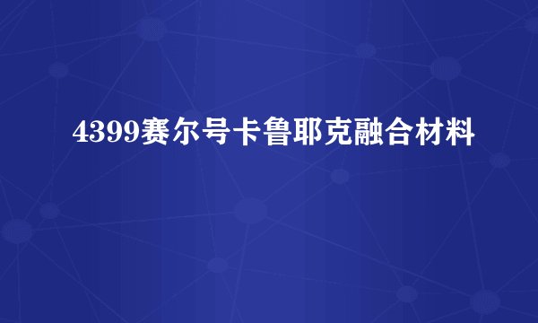 4399赛尔号卡鲁耶克融合材料