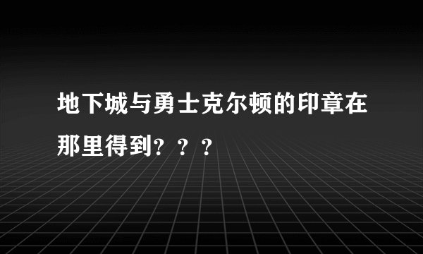 地下城与勇士克尔顿的印章在那里得到？？？