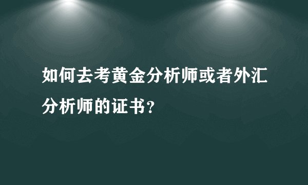 如何去考黄金分析师或者外汇分析师的证书？