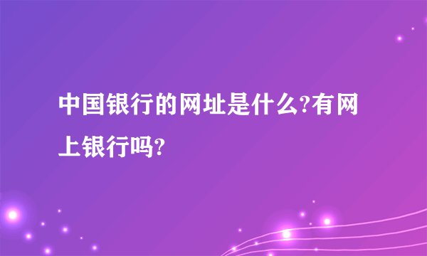 中国银行的网址是什么?有网上银行吗?