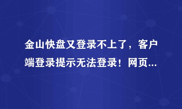 金山快盘又登录不上了，客户端登录提示无法登录！网页登录竟提示用户不存在！什么原因？