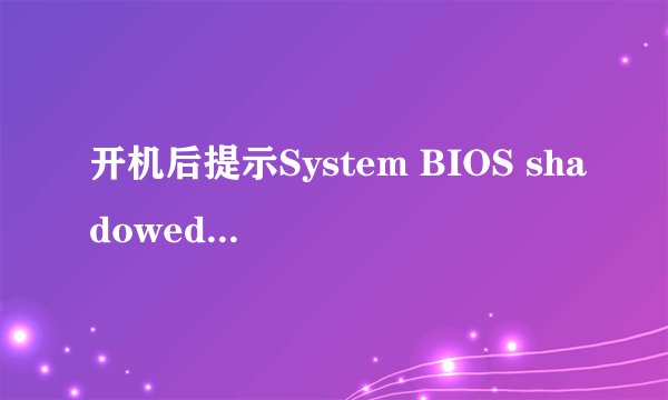 开机后提示System BIOS shadowed Video BIOS shadowed 不能进入系统 安装系统找不到硬盘 请高手帮忙