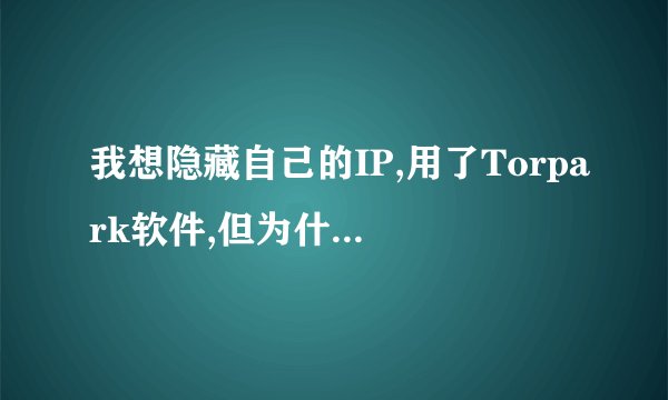 我想隐藏自己的IP,用了Torpark软件,但为什么启动了Torpark却很久都没有反应呢?