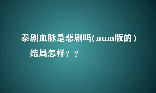 泰剧血脉是悲剧吗(num版的) 结局怎样？？