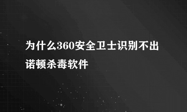 为什么360安全卫士识别不出诺顿杀毒软件
