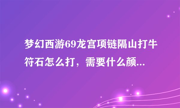 梦幻西游69龙宫项链隔山打牛符石怎么打，需要什么颜色的都需要几级的符石，符石都是加什么属性的