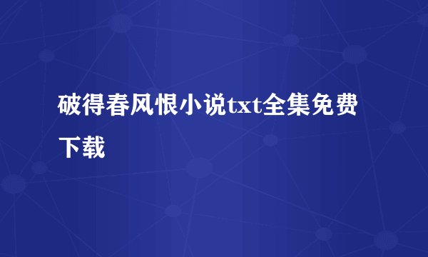 破得春风恨小说txt全集免费下载