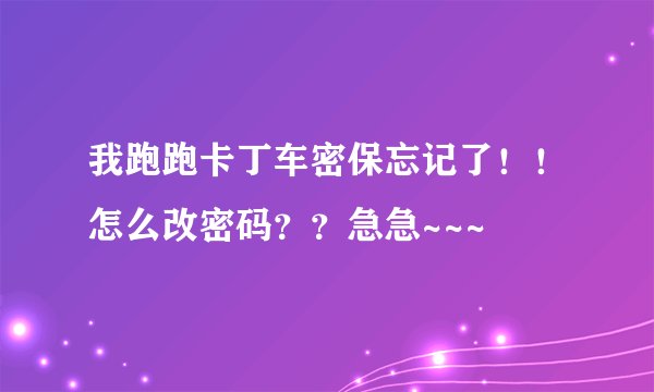我跑跑卡丁车密保忘记了！！怎么改密码？？急急~~~