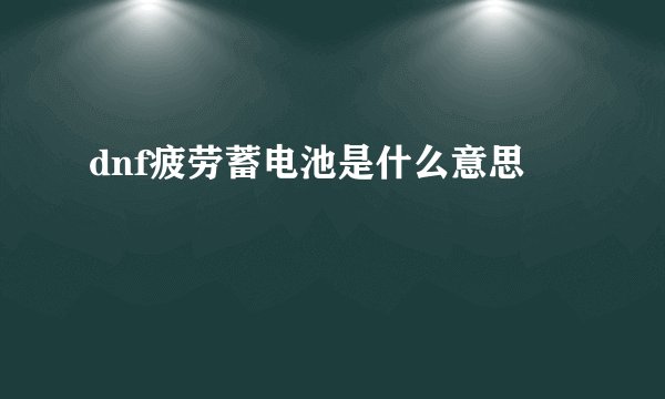 dnf疲劳蓄电池是什么意思
