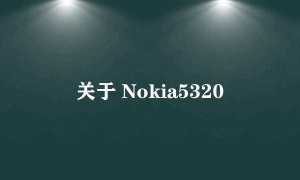 关于 Nokia5320