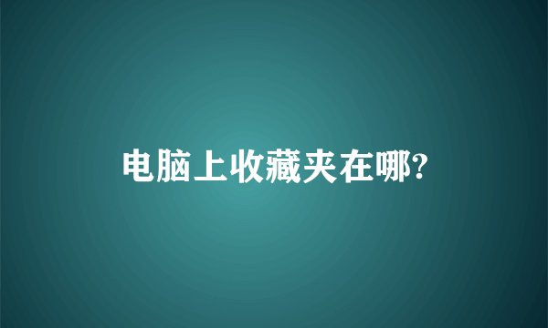 电脑上收藏夹在哪?