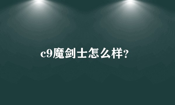 c9魔剑士怎么样？